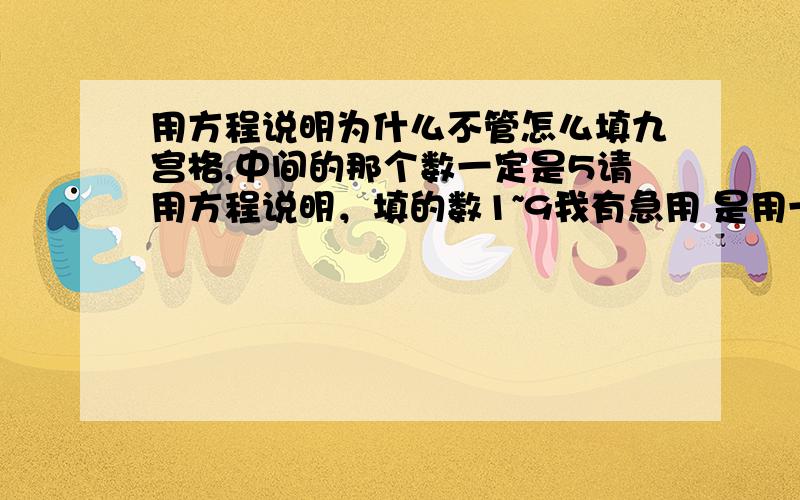 用方程说明为什么不管怎么填九宫格,中间的那个数一定是5请用方程说明，填的数1~9我有急用 是用一元一次方程来解决设中间的书为x 啊！麻烦你啊啊1