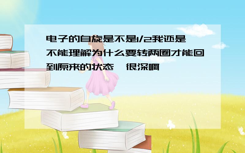 电子的自旋是不是1/2我还是不能理解为什么要转两圈才能回到原来的状态  很深啊