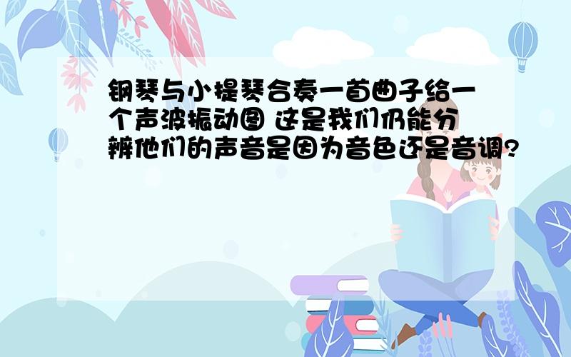 钢琴与小提琴合奏一首曲子给一个声波振动图 这是我们仍能分辨他们的声音是因为音色还是音调?