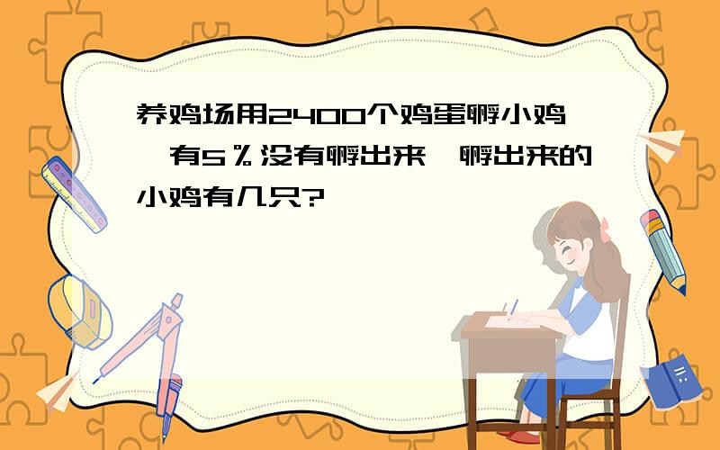 养鸡场用2400个鸡蛋孵小鸡,有5％没有孵出来,孵出来的小鸡有几只?