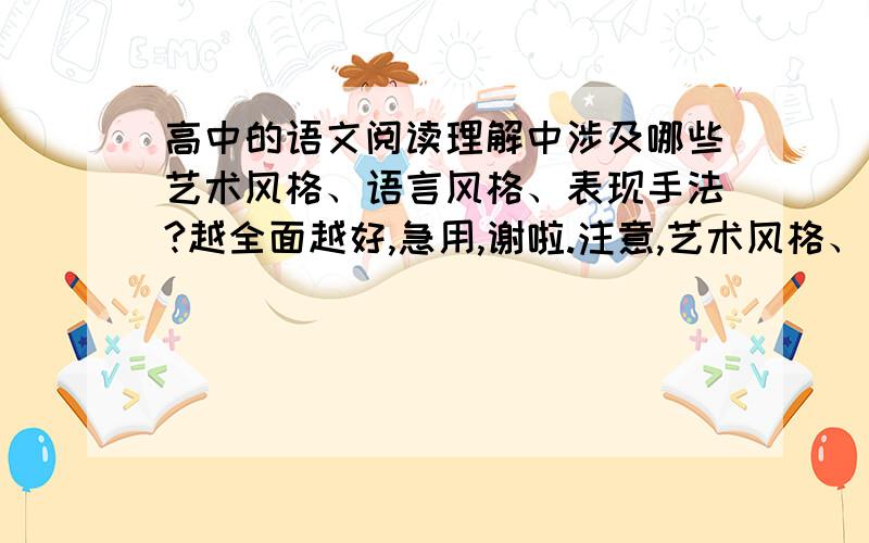 高中的语文阅读理解中涉及哪些艺术风格、语言风格、表现手法?越全面越好,急用,谢啦.注意,艺术风格、语言风格、表现手法是不一样的,请各位不要混为一谈.