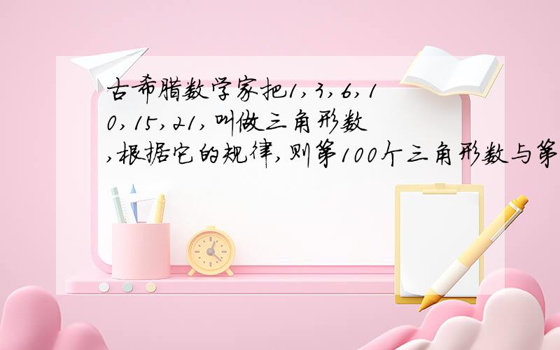 古希腊数学家把1,3,6,10,15,21,叫做三角形数,根据它的规律,则第100个三角形数与第98个三角形数的差为?