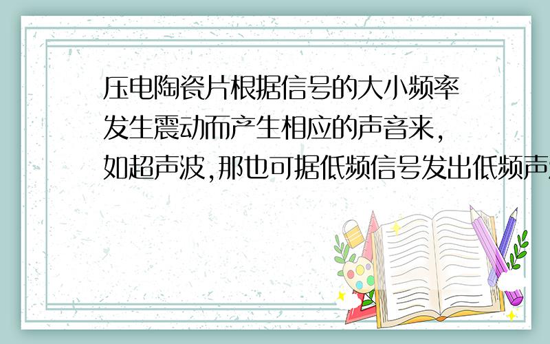 压电陶瓷片根据信号的大小频率发生震动而产生相应的声音来,如超声波,那也可据低频信号发出低频声波吗?网上压电陶瓷片都是发出超声波,没看到有低频的（例50HZ）,而且大小型号不同,如发