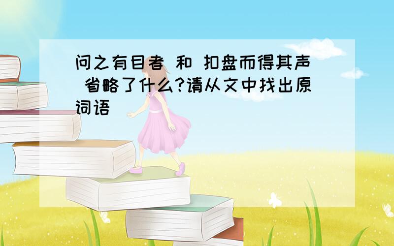 问之有目者 和 扣盘而得其声 省略了什么?请从文中找出原词语