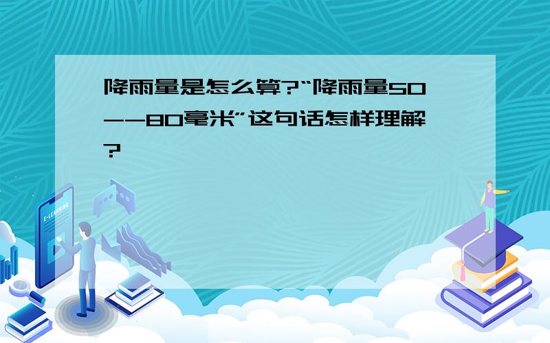 降雨量是怎么算?“降雨量50--80毫米”这句话怎样理解?