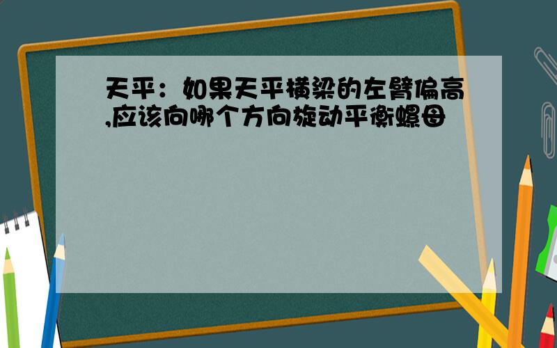 天平：如果天平横梁的左臂偏高,应该向哪个方向旋动平衡螺母