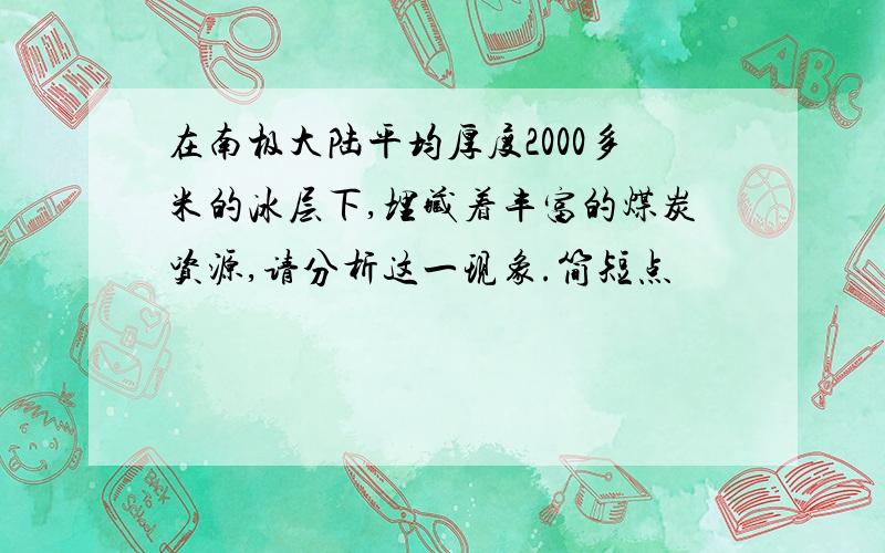 在南极大陆平均厚度2000多米的冰层下,埋藏着丰富的煤炭资源,请分析这一现象.简短点