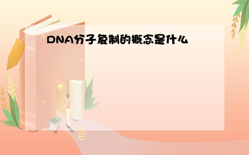 DNA分子复制的概念是什么