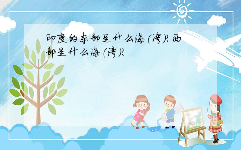 印度的东部是什么海（湾）?西部是什么海（湾）?