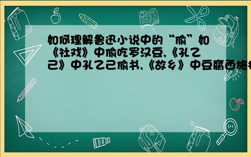 如何理解鲁迅小说中的“偷”如《社戏》中偷吃罗汉豆,《孔乙己》中孔乙己偷书,《故乡》中豆腐西施杨二嫂偷拿东西.如何从文学,语言等方面理解这些呢?