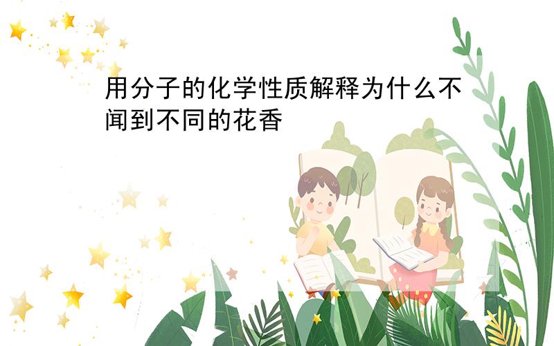 用分子的化学性质解释为什么不闻到不同的花香