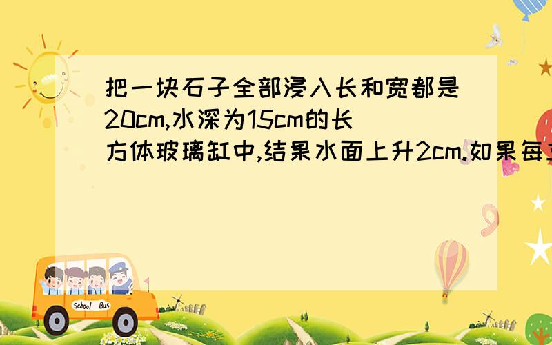 把一块石子全部浸入长和宽都是20cm,水深为15cm的长方体玻璃缸中,结果水面上升2cm.如果每立方厘米石子的质量是2.7g,那么这块石子的质量是多少克?