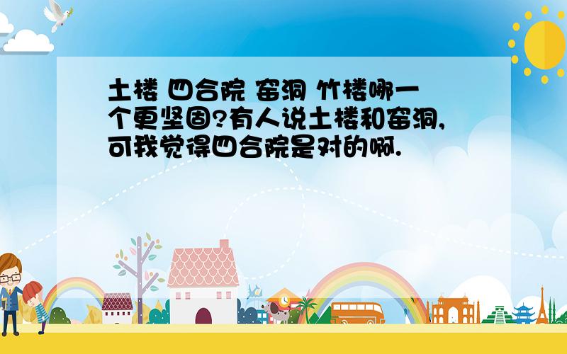 土楼 四合院 窑洞 竹楼哪一个更坚固?有人说土楼和窑洞,可我觉得四合院是对的啊.