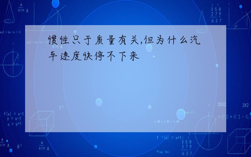 惯性只于质量有关,但为什么汽车速度快停不下来