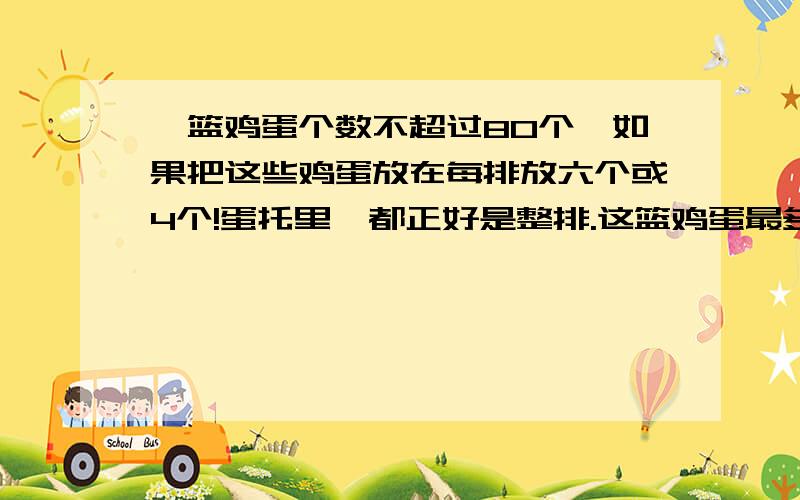 一篮鸡蛋个数不超过80个,如果把这些鸡蛋放在每排放六个或4个!蛋托里,都正好是整排.这篮鸡蛋最多有多少个?