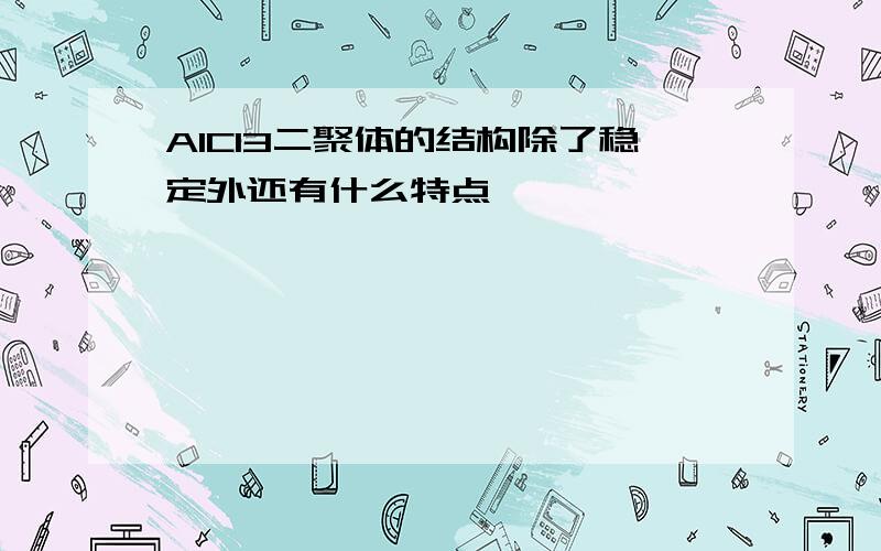 AlCl3二聚体的结构除了稳定外还有什么特点