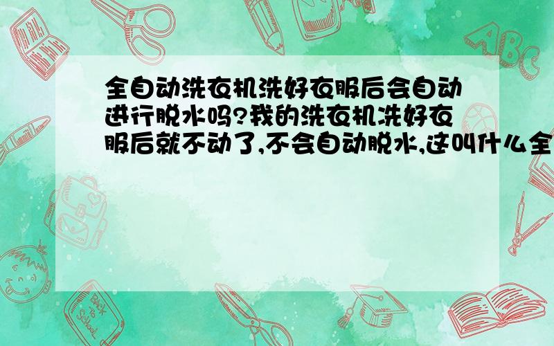 全自动洗衣机洗好衣服后会自动进行脱水吗?我的洗衣机冼好衣服后就不动了,不会自动脱水,这叫什么全自动啊?