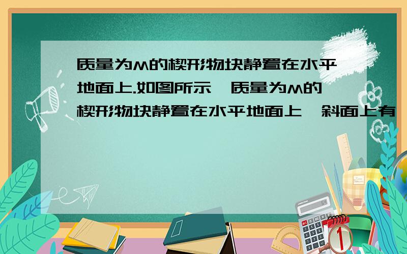 质量为M的楔形物块静置在水平地面上.如图所示,质量为M的楔形物块静置在水平地面上,斜面上有一质量为m的小物块,小物块与斜面之间存在摩擦,用恒力F沿斜面向上拉小物块,使之匀速上滑,在