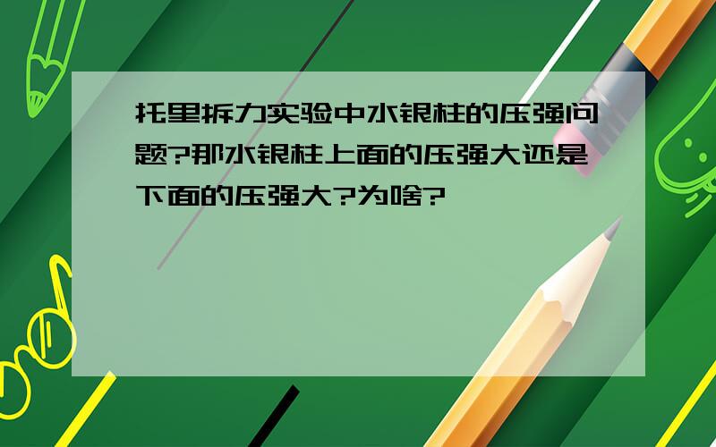 托里拆力实验中水银柱的压强问题?那水银柱上面的压强大还是下面的压强大?为啥?