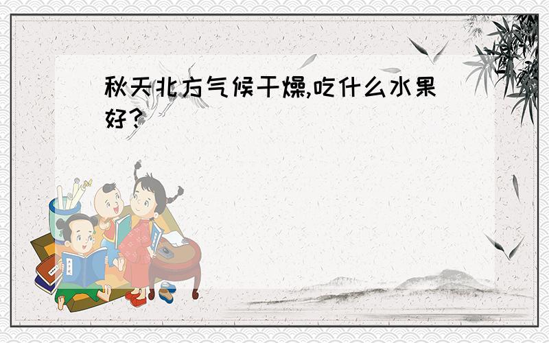 秋天北方气候干燥,吃什么水果好?