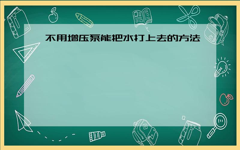 不用增压泵能把水打上去的方法