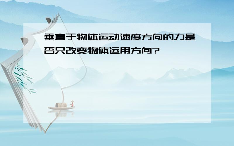 垂直于物体运动速度方向的力是否只改变物体运用方向?