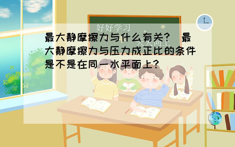 最大静摩擦力与什么有关?]最大静摩擦力与压力成正比的条件是不是在同一水平面上?