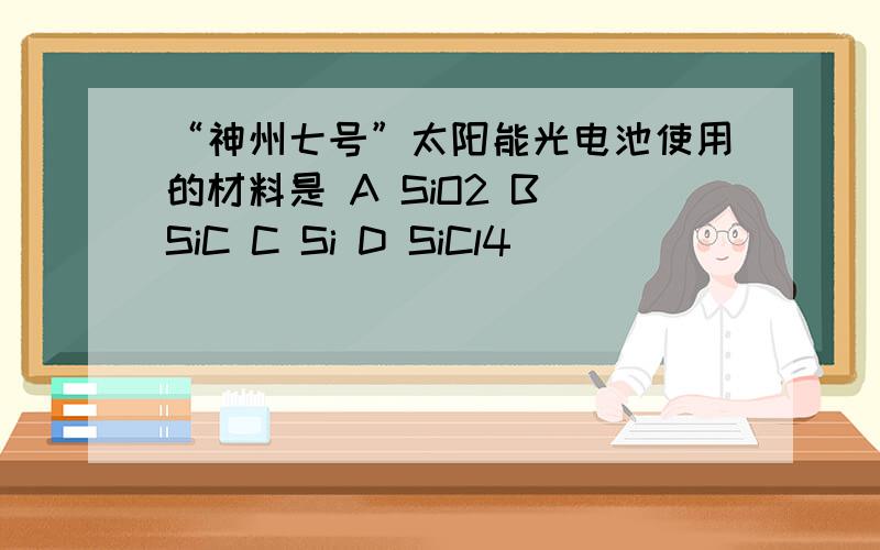 “神州七号”太阳能光电池使用的材料是 A SiO2 B SiC C Si D SiCl4