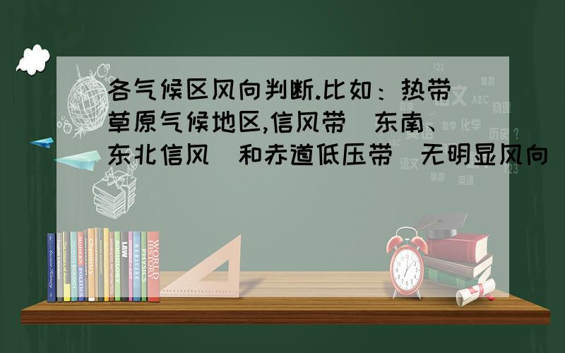 各气候区风向判断.比如：热带草原气候地区,信风带（东南、东北信风）和赤道低压带（无明显风向）交替控制,那么它什么季节受什么带控制?吹什么方向的风?有什么规律或原则么?请不要复