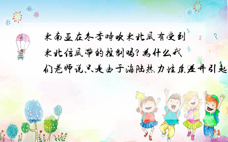 东南亚在冬季时吹东北风有受到东北信风带的控制吗?为什么我们老师说只是由于海陆热力性质差异引起的?