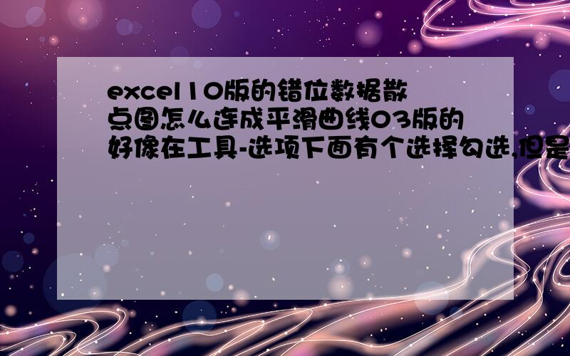 excel10版的错位数据散点图怎么连成平滑曲线03版的好像在工具-选项下面有个选择勾选,但是10版的找不到“工具”和“选项”