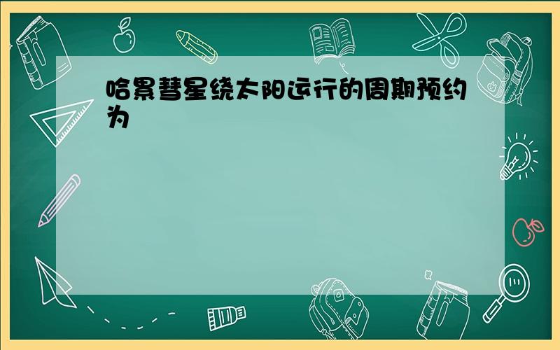 哈累彗星绕太阳运行的周期预约为