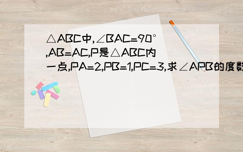 △ABC中,∠BAC=90°,AB=AC,P是△ABC内一点,PA=2,PB=1,PC=3,求∠APB的度数.