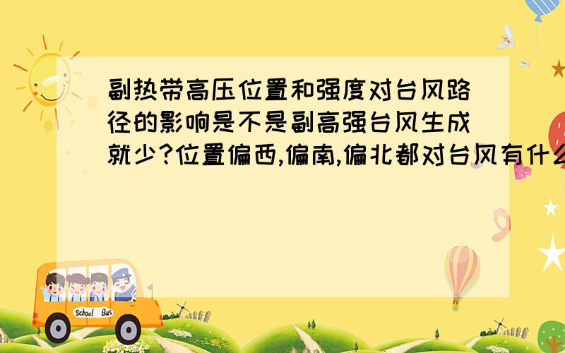 副热带高压位置和强度对台风路径的影响是不是副高强台风生成就少?位置偏西,偏南,偏北都对台风有什么影响?对我国大陆气候呢?今年江南高温和内地一些地方的强降雨是否和副高有关?请以