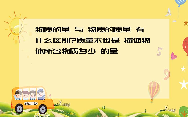 物质的量 与 物质的质量 有什么区别?质量不也是 描述物体所含物质多少 的量