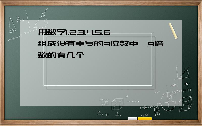 用数字1.2.3.4.5.6组成没有重复的3位数中,9倍数的有几个