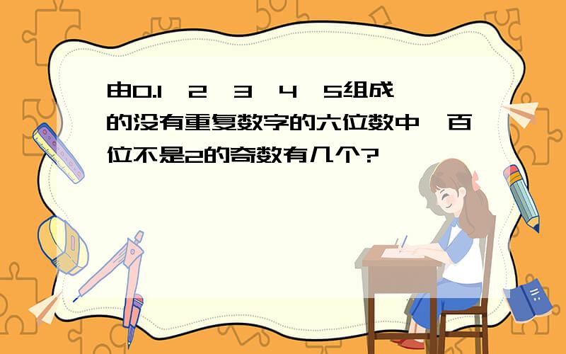 由0.1,2,3,4,5组成的没有重复数字的六位数中,百位不是2的奇数有几个?