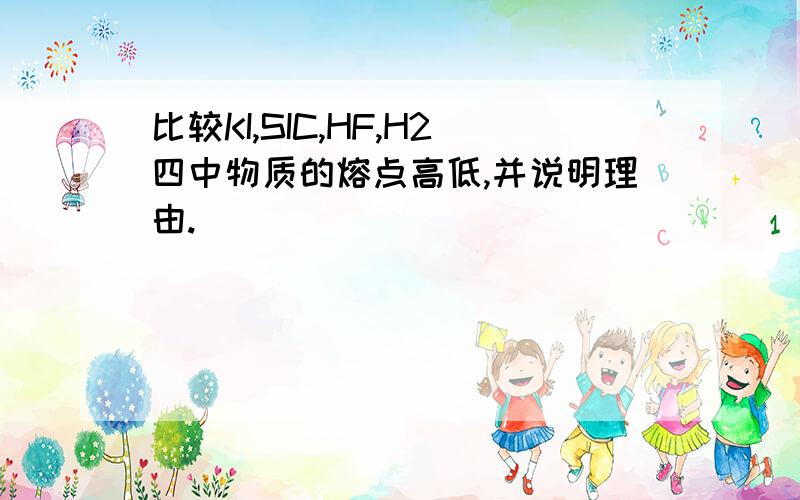 比较KI,SIC,HF,H2四中物质的熔点高低,并说明理由.