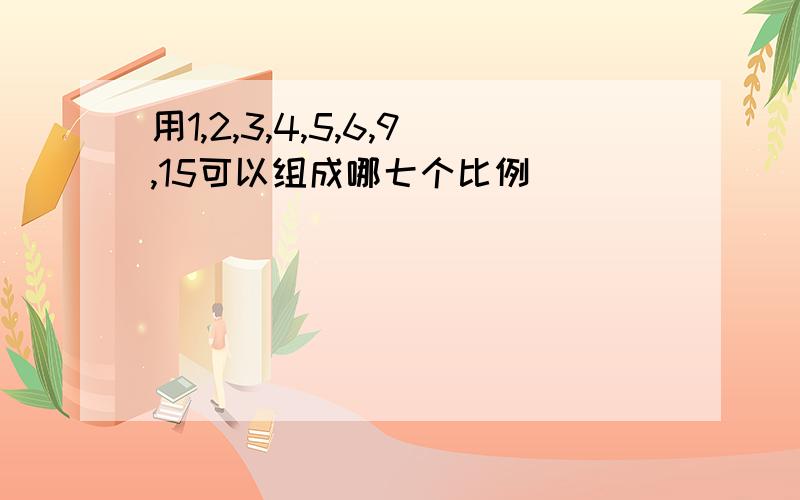 用1,2,3,4,5,6,9,15可以组成哪七个比例