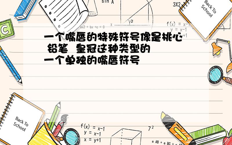 一个嘴唇的特殊符号像是桃心  铅笔  皇冠这种类型的  一个单独的嘴唇符号