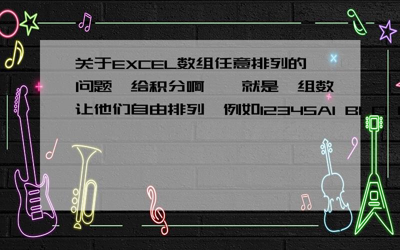 关于EXCEL数组任意排列的问题,给积分啊……就是一组数让他们自由排列,例如12345A1 B1 C1 D1 E1 1 2 3 4 51 2 3 5 41 2 4 5 3……一共120种,望高手们给予指点迷境,