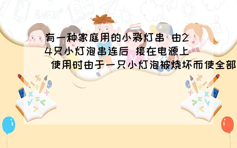 有一种家庭用的小彩灯串 由24只小灯泡串连后 接在电源上 使用时由于一只小灯泡被烧坏而使全部熄灭 给你一根导线如何查出故障所在