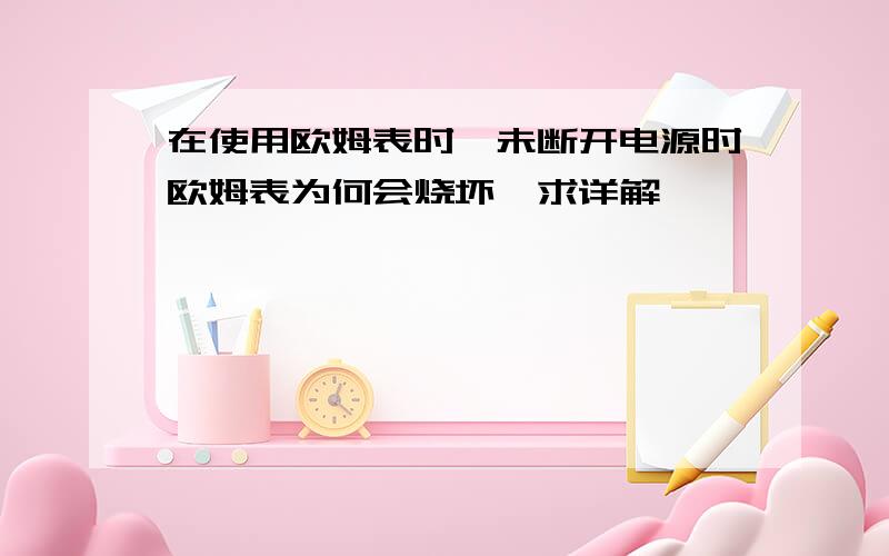 在使用欧姆表时,未断开电源时欧姆表为何会烧坏、求详解