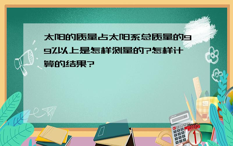 太阳的质量占太阳系总质量的99%以上是怎样测量的?怎样计算的结果?