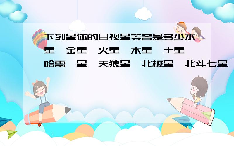 下列星体的目视星等各是多少水星、金星、火星、木星、土星、哈雷彗星、天狼星、北极星、北斗七星