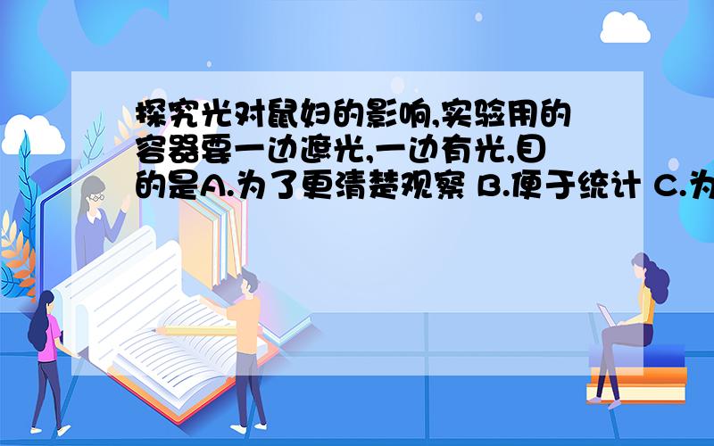 探究光对鼠妇的影响,实验用的容器要一边遮光,一边有光,目的是A.为了更清楚观察 B.便于统计 C.为保证一组实验只有一个变量 D.使鼠妇看清前进方向