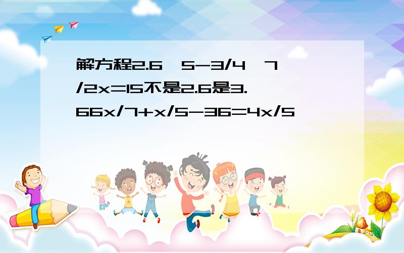 解方程2.6*5-3/4*7/2x=15不是2.6是3.66x/7+x/5-36=4x/5