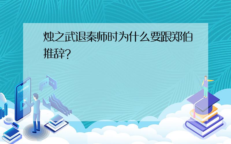 烛之武退秦师时为什么要跟郑伯推辞?