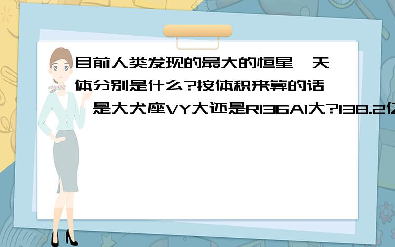 目前人类发现的最大的恒星、天体分别是什么?按体积来算的话,是大犬座VY大还是R136A1大?138.2亿年中我们发现了什么?