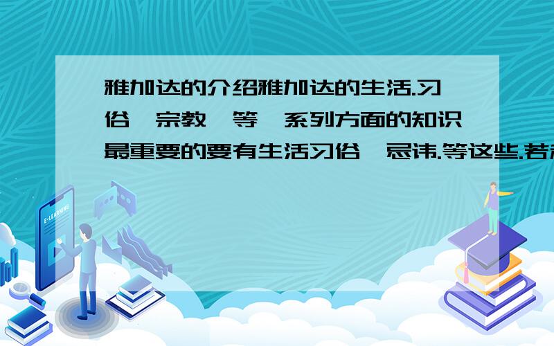 雅加达的介绍雅加达的生活.习俗,宗教,等一系列方面的知识最重要的要有生活习俗,忌讳.等这些.若和她们交流.需要注意哪些